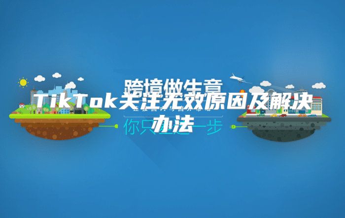 TikTok关注无效原因及解决办法