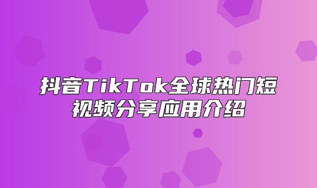 抖音TikTok全球热门短视频分享应用介绍