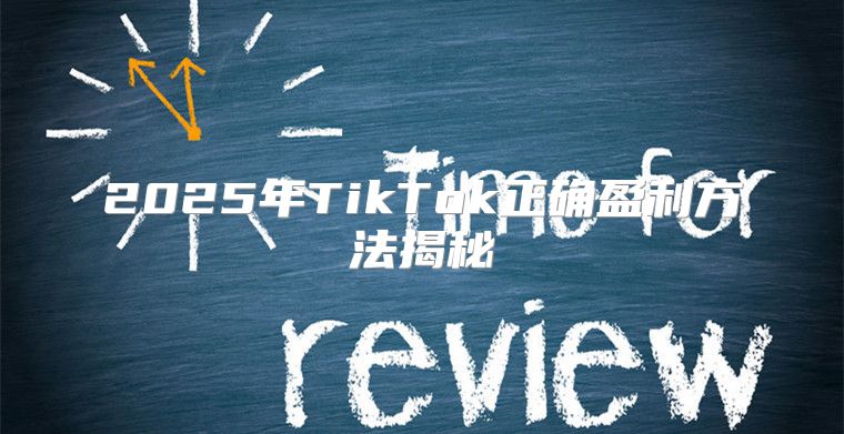 2025年TikTok正确盈利方法揭秘