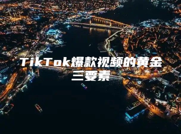 TikTok爆款视频的黄金三要素