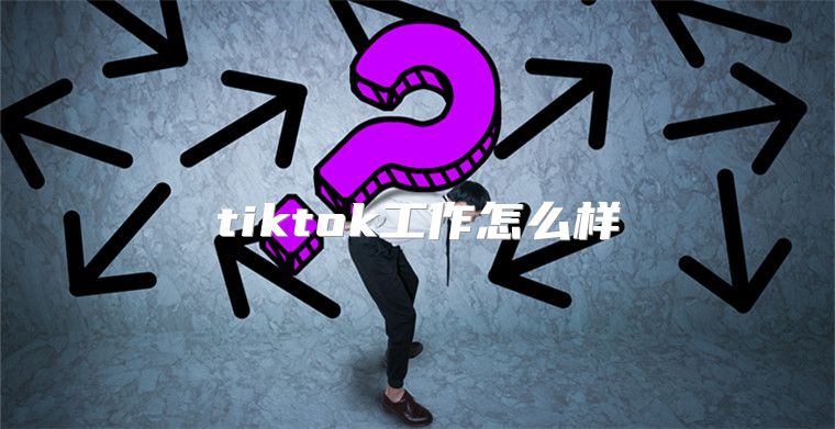 tiktok工作怎么样
