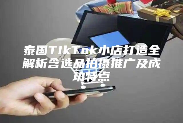 泰国TikTok小店打造全解析含选品拍摄推广及成功特点