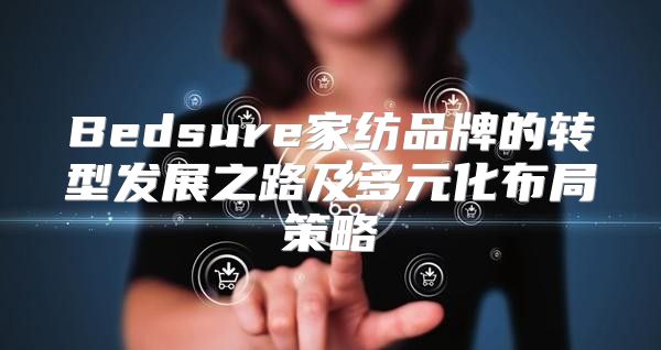 Bedsure家纺品牌的转型发展之路及多元化布局策略