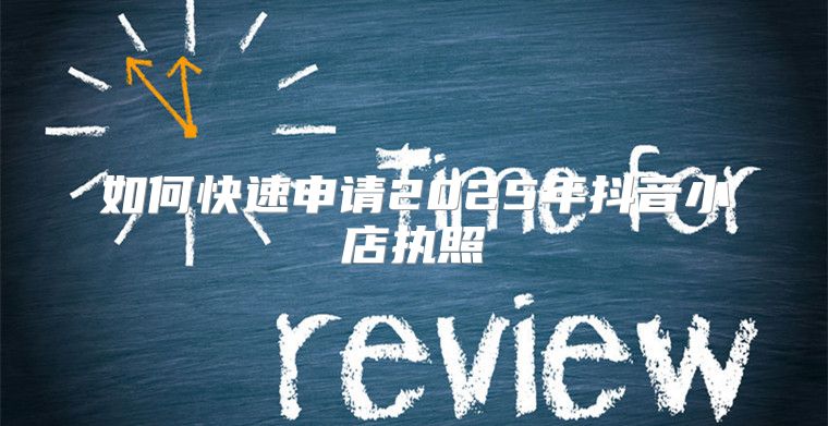 如何快速申请2025年抖音小店执照