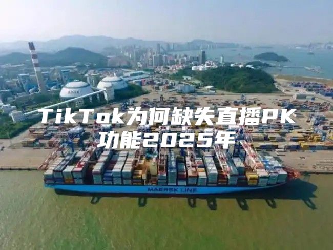 TikTok为何缺失直播PK功能2025年