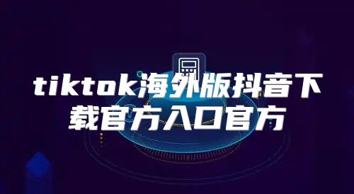tiktok海外版抖音下载官方入口官方