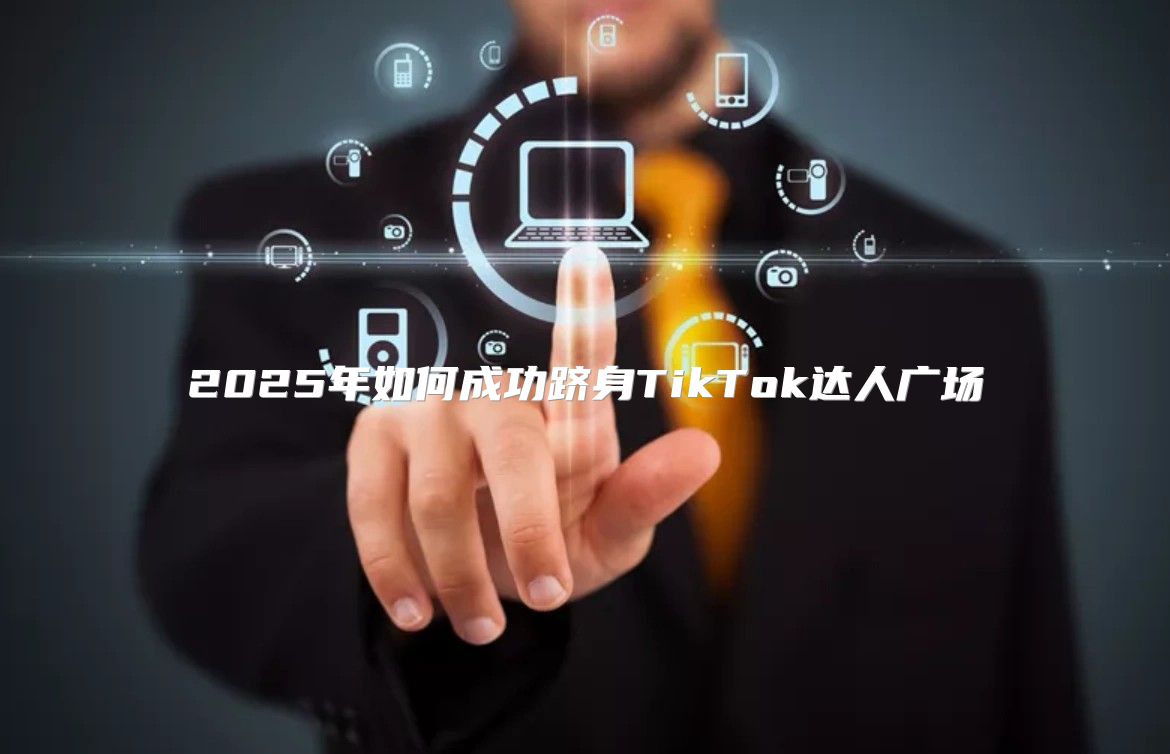2025年如何成功跻身TikTok达人广场