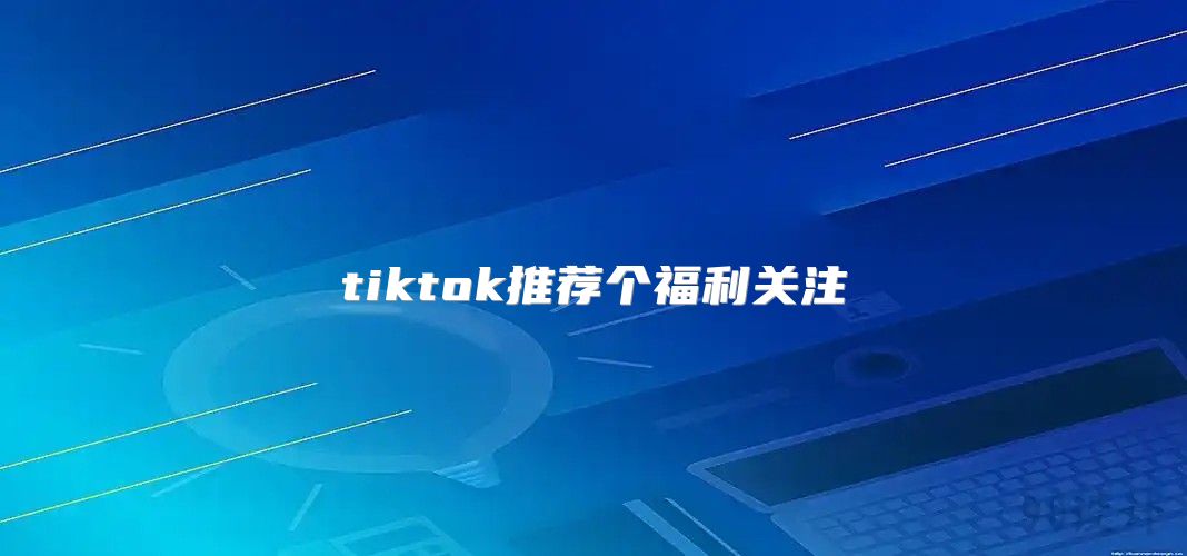 tiktok推荐个福利关注