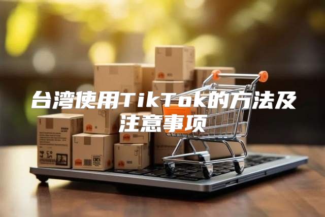 台湾使用TikTok的方法及注意事项