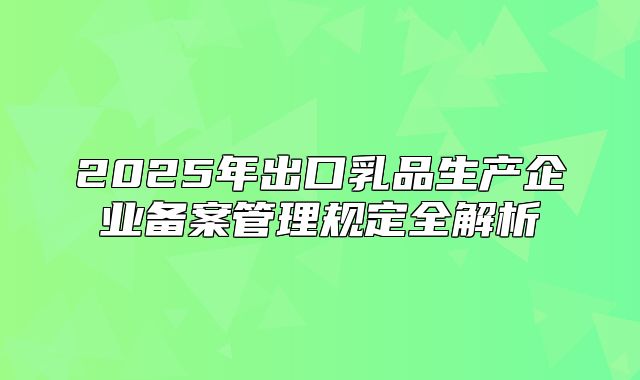 2025年出口乳品生产企业备案管理规定全解析
