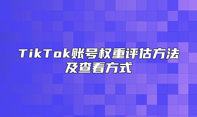 TikTok账号权重评估方法及查看方式