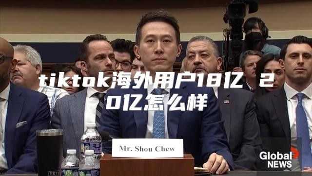 tiktok海外用户18亿 20亿怎么样