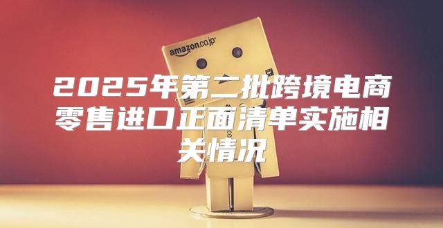 2025年第二批跨境电商零售进口正面清单实施相关情况