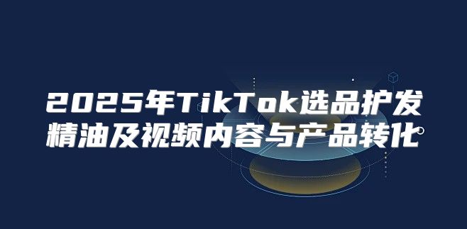 2025年TikTok选品护发精油及视频内容与产品转化