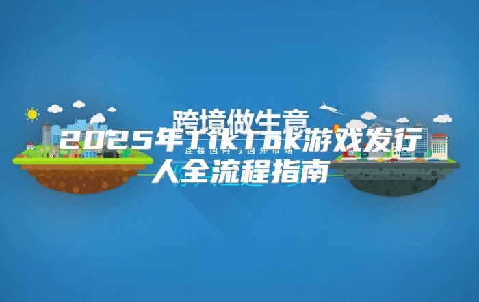 2025年TikTok游戏发行人全流程指南