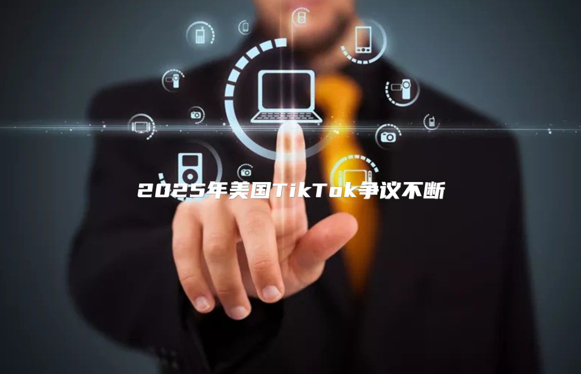 2025年美国TikTok争议不断