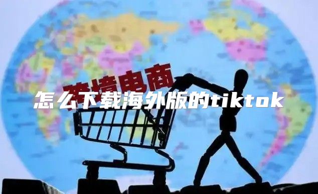 怎么下载海外版的tiktok
