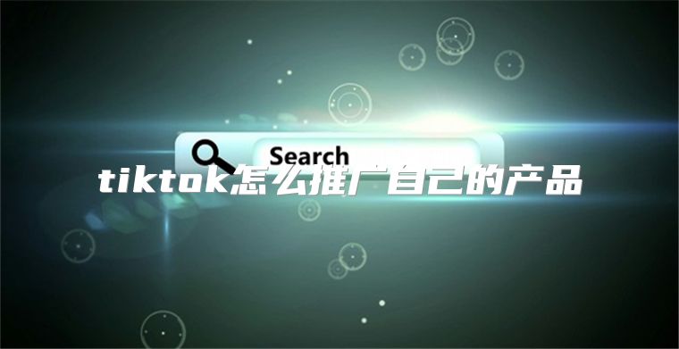 tiktok怎么推广自己的产品
