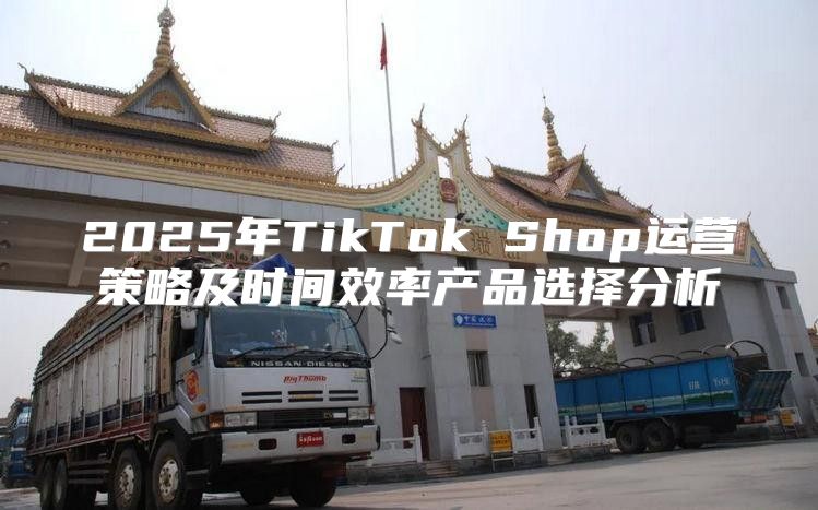 2025年TikTok Shop运营策略及时间效率产品选择分析