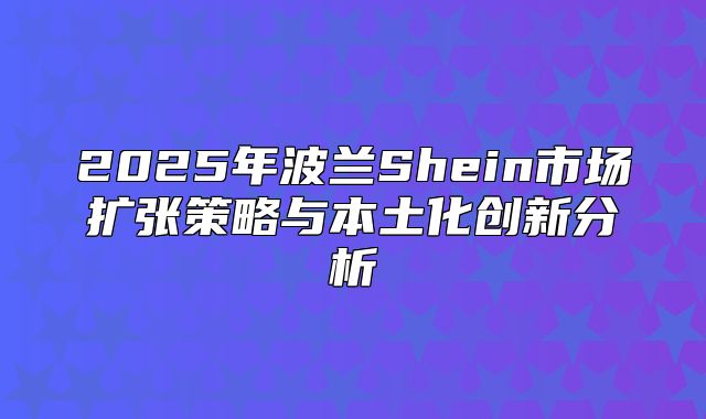 2025年波兰Shein市场扩张策略与本土化创新分析
