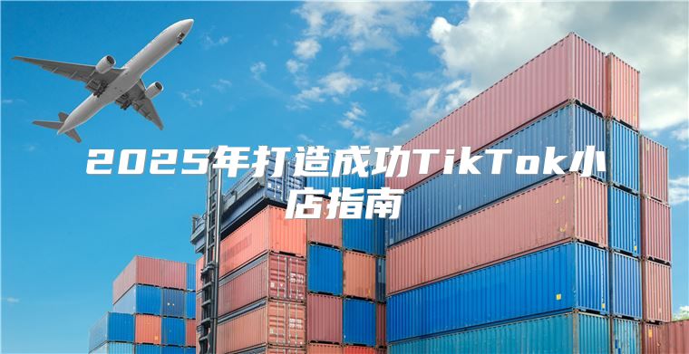 2025年打造成功TikTok小店指南