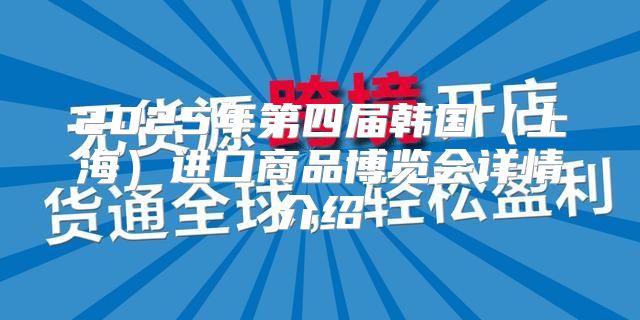 2025年第四届韩国上海进口商品博览会详情介绍