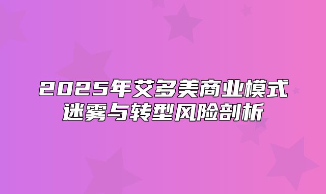 2025年艾多美商业模式迷雾与转型风险剖析