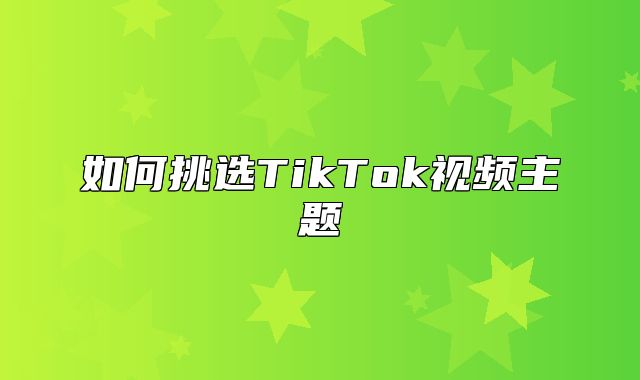 如何挑选TikTok视频主题