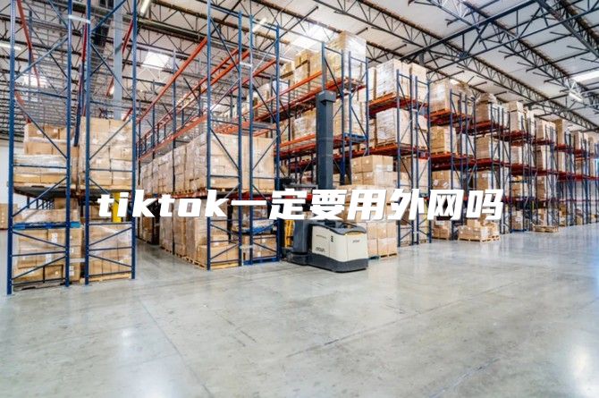 tiktok一定要用外网吗