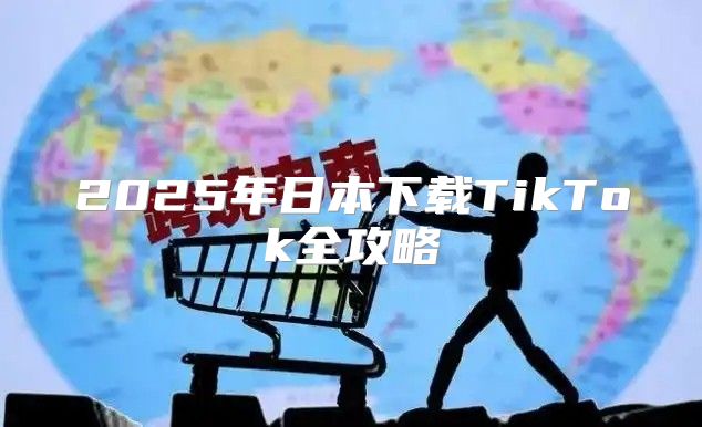 2025年日本下载TikTok全攻略