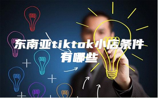 东南亚tiktok小店条件有哪些