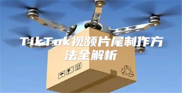 TikTok视频片尾制作方法全解析