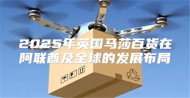 2025年英国马莎百货在阿联酋及全球的发展布局
