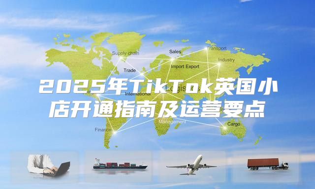 2025年TikTok英国小店开通指南及运营要点