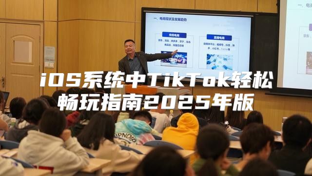 iOS系统中TikTok轻松畅玩指南2025年版