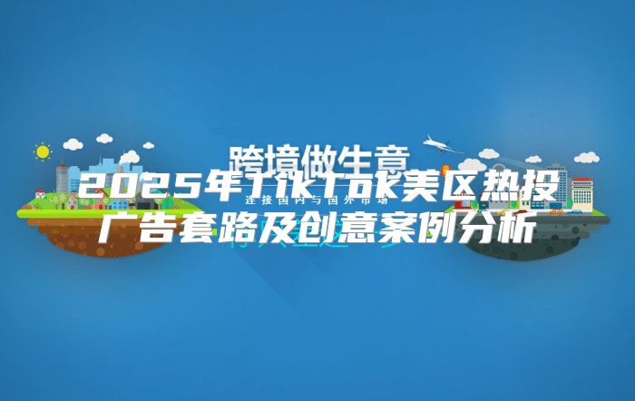 2025年TikTok美区热投广告套路及创意案例分析