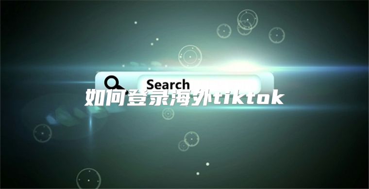 如何登录海外tiktok