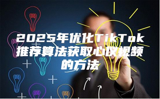 2025年优化TikTok推荐算法获取心仪视频的方法