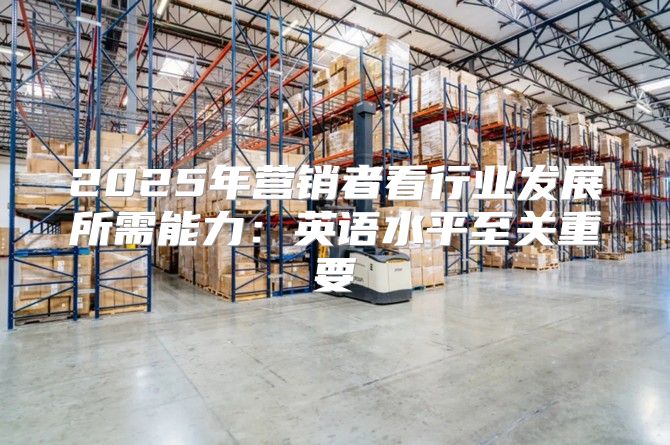 2025年营销者看行业发展所需能力：英语水平至关重要
