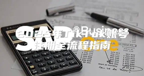 2025年TikTok账号注册全流程指南