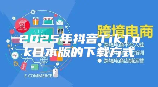 2025年抖音TikTok日本版的下载方式