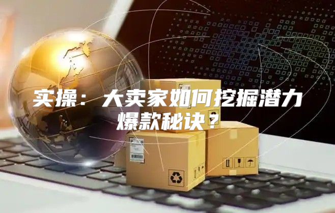 实操：大卖家如何挖掘潜力爆款秘诀？