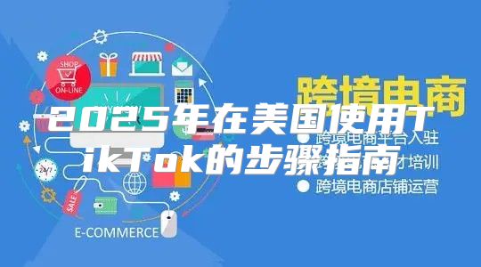2025年在美国使用TikTok的步骤指南