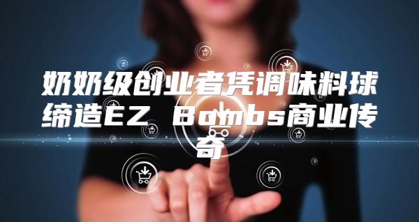 奶奶级创业者凭调味料球缔造EZ Bombs商业传奇