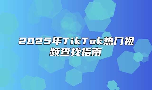 2025年TikTok热门视频查找指南