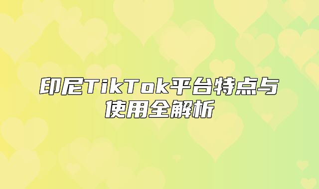 印尼TikTok平台特点与使用全解析