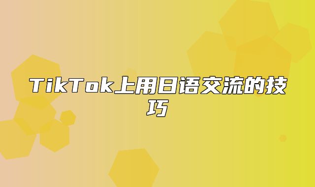TikTok上用日语交流的技巧