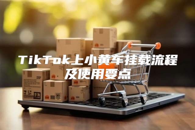 TikTok上小黄车挂载流程及使用要点