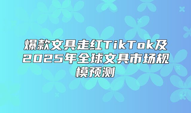 爆款文具走红TikTok及2025年全球文具市场规模预测