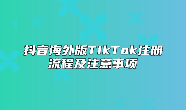 抖音海外版TikTok注册流程及注意事项